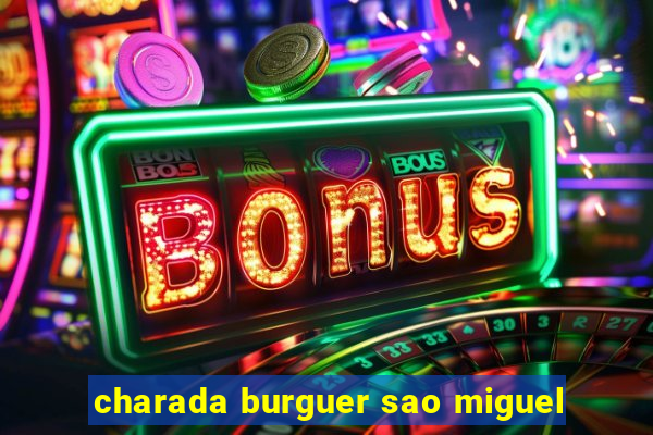 charada burguer sao miguel